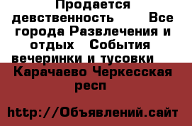 Продается девственность . . - Все города Развлечения и отдых » События, вечеринки и тусовки   . Карачаево-Черкесская респ.